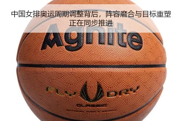 中国女排奥运周期调整背后，阵容磨合与目标重塑正在同步推进